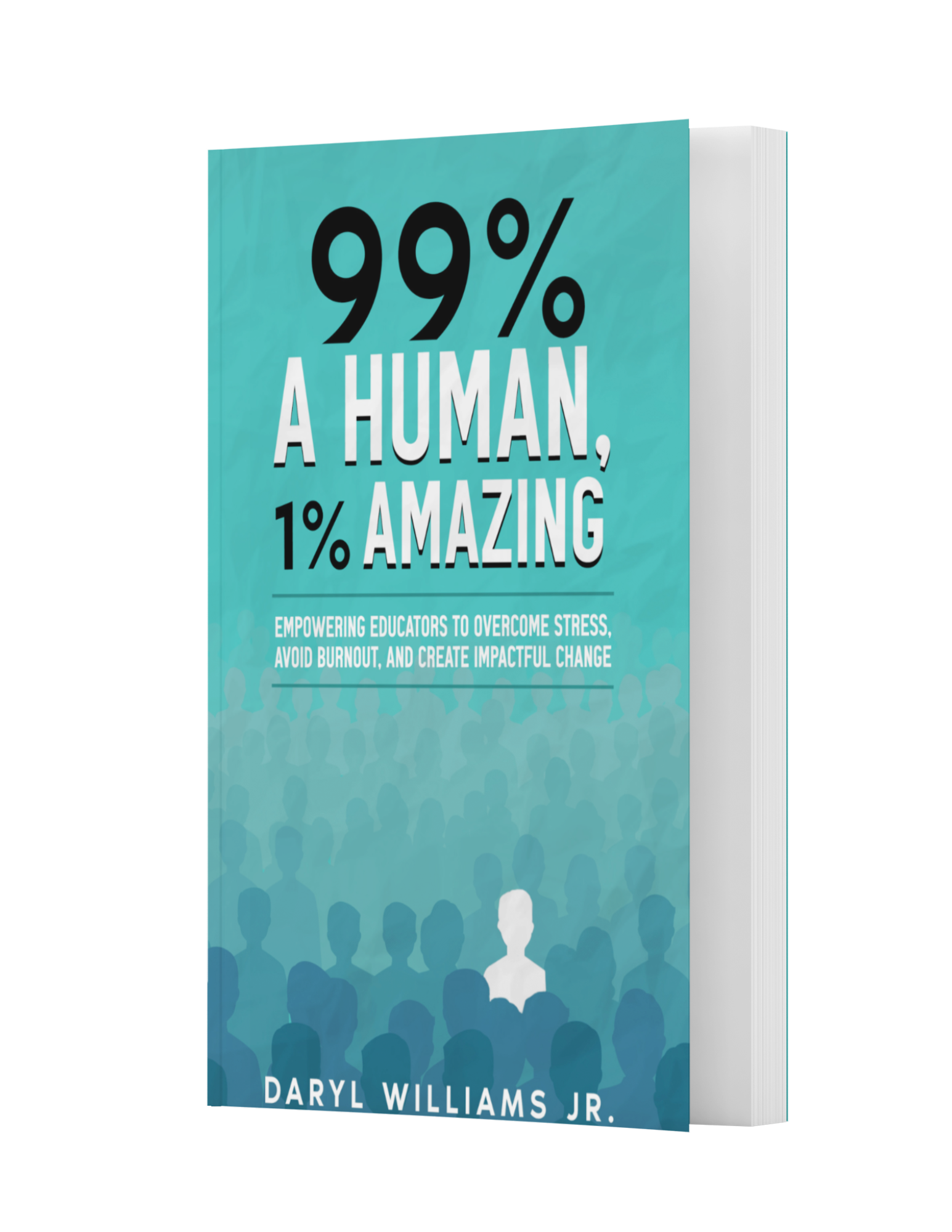 99% A Human, 1% Amazing: Empowering Educators to Overcome Stress, Avoid Burnout, and Create Impactful Change