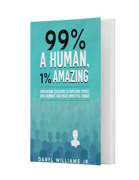 99% A Human, 1% Amazing: Empowering Educators to Overcome Stress, Avoid Burnout, and Create Impactful Change