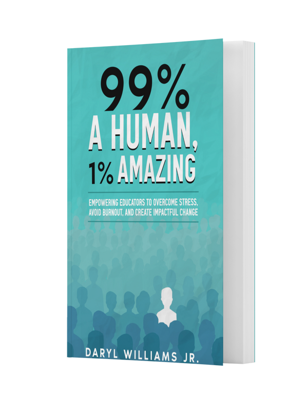 99% A Human, 1% Amazing: Empowering Educators to Overcome Stress, Avoid Burnout, and Create Impactful Change
