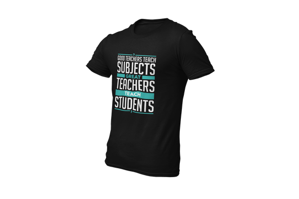 Good Teachers Teach Subjects, Great Teachers Teach Students: T-shirt