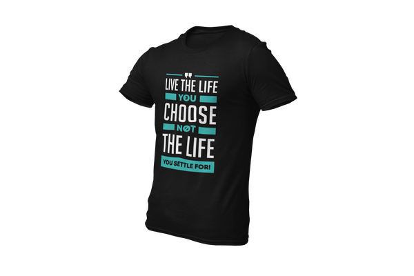 Live the Life You Choose, Not the Life You Settle For: T-Shirt