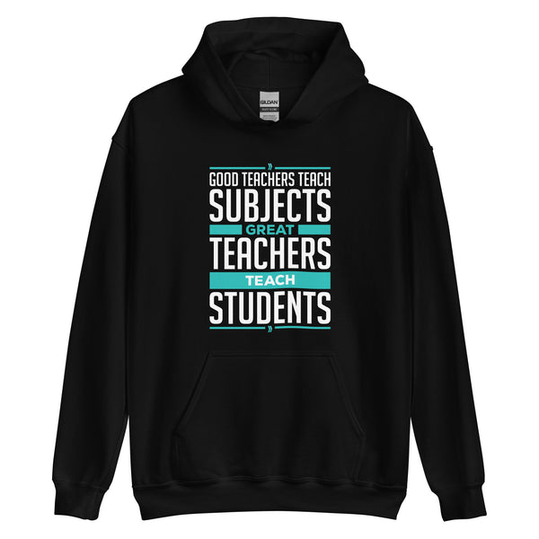 Good Teachers Teach Subjects, Great Teachers Teach Students: Hoodie