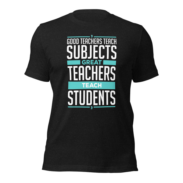 Good Teachers Teach Subjects, Great Teachers Teach Students: T-shirt