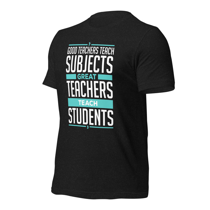 Good Teachers Teach Subjects, Great Teachers Teach Students: T-shirt