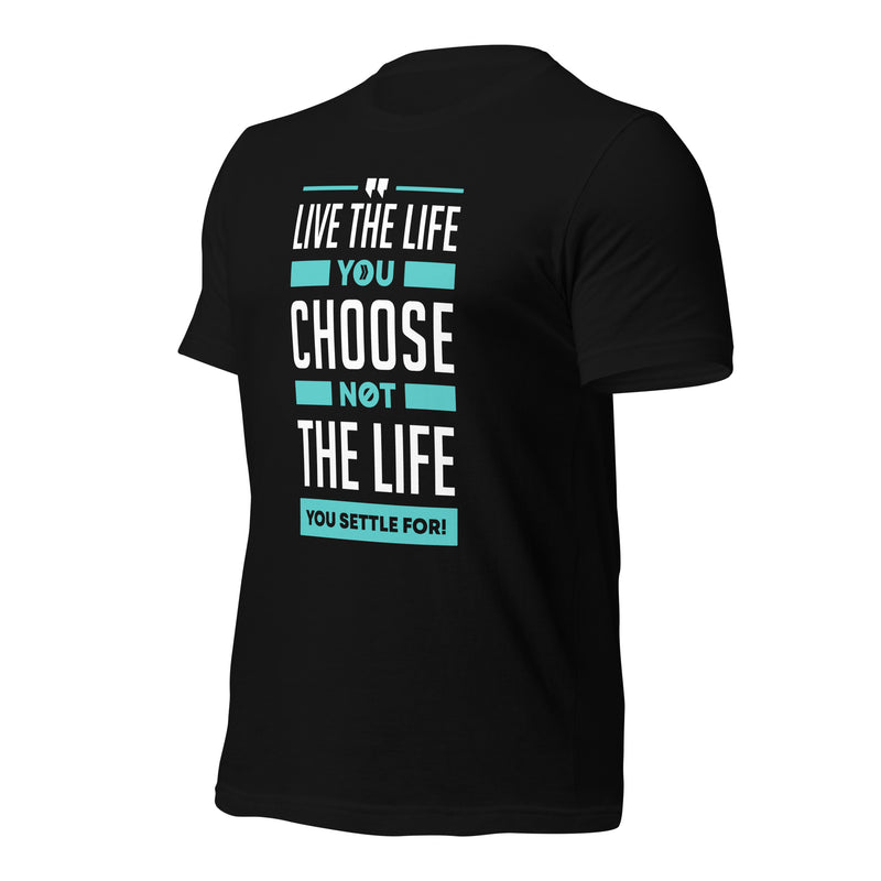 Live the Life You Choose, Not the Life You Settle For: T-Shirt