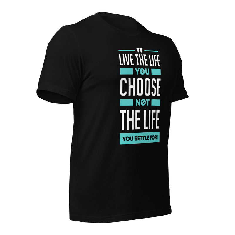 Live the Life You Choose, Not the Life You Settle For: T-Shirt