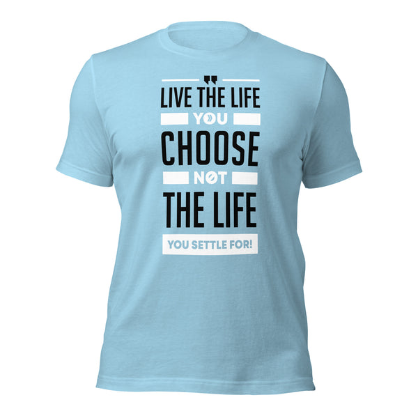 Live the Life You Choose, Not the Life You Settle For: T-Shirt