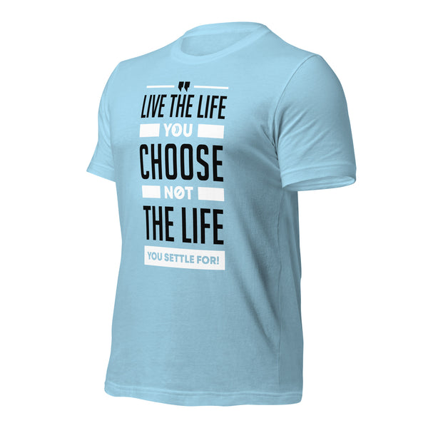 Live the Life You Choose, Not the Life You Settle For: T-Shirt