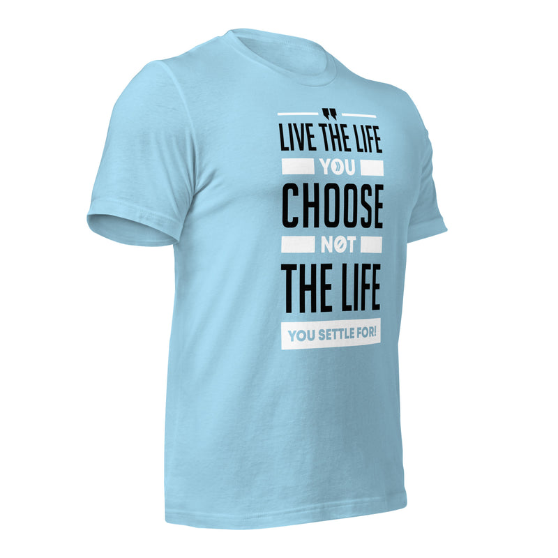 Live the Life You Choose, Not the Life You Settle For: T-Shirt