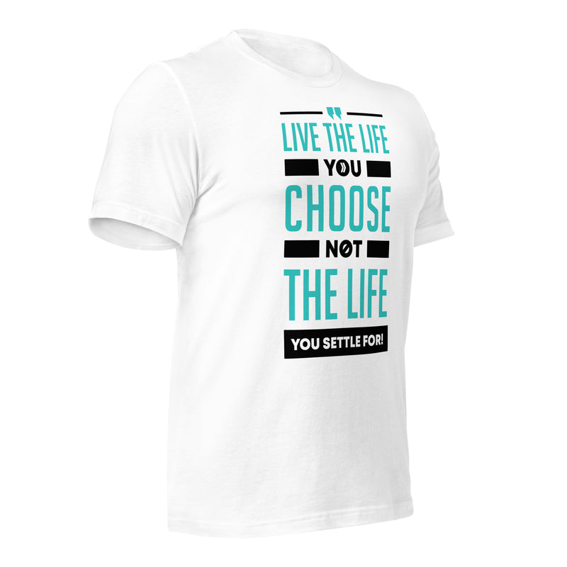 Live the Life You Choose, Not the Life You Settle For: T-Shirt